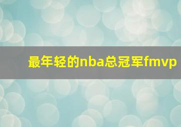 最年轻的nba总冠军fmvp