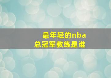 最年轻的nba总冠军教练是谁