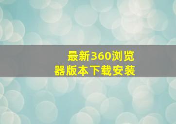 最新360浏览器版本下载安装