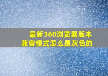 最新360浏览器版本兼容模式怎么是灰色的