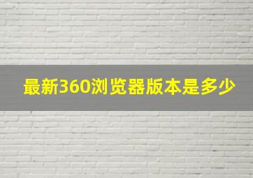 最新360浏览器版本是多少