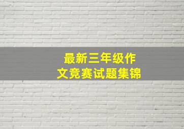 最新三年级作文竞赛试题集锦