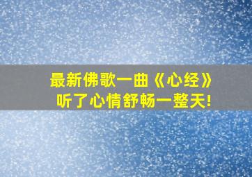 最新佛歌一曲《心经》听了心情舒畅一整天!