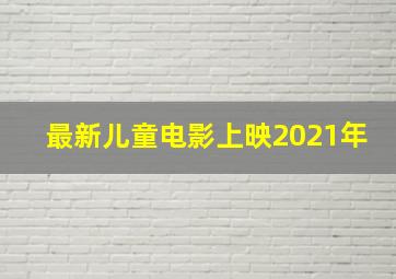 最新儿童电影上映2021年