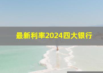 最新利率2024四大银行