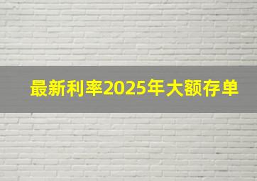 最新利率2025年大额存单