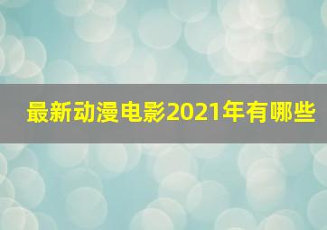 最新动漫电影2021年有哪些