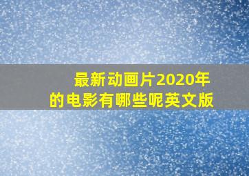 最新动画片2020年的电影有哪些呢英文版