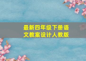 最新四年级下册语文教案设计人教版