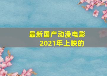 最新国产动漫电影2021年上映的