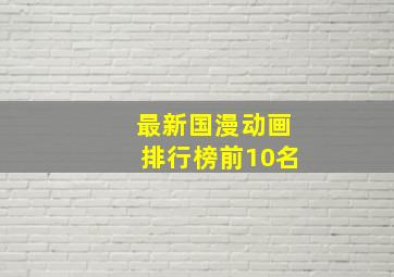 最新国漫动画排行榜前10名