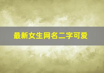 最新女生网名二字可爱