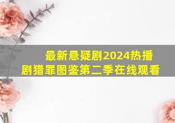 最新悬疑剧2024热播剧猎罪图鉴第二季在线观看