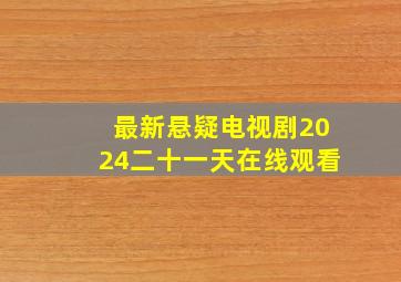 最新悬疑电视剧2024二十一天在线观看