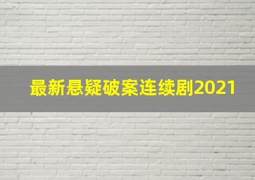 最新悬疑破案连续剧2021