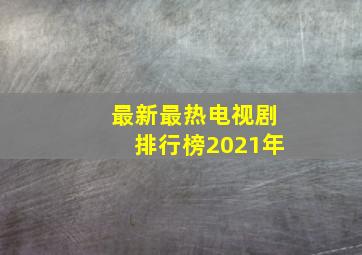 最新最热电视剧排行榜2021年