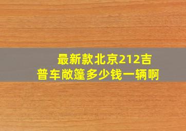 最新款北京212吉普车敞篷多少钱一辆啊