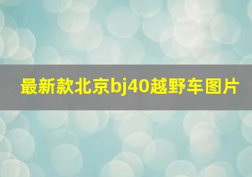 最新款北京bj40越野车图片