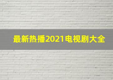 最新热播2021电视剧大全