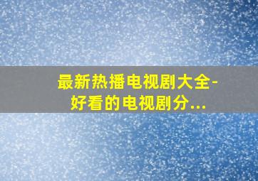 最新热播电视剧大全-好看的电视剧分...