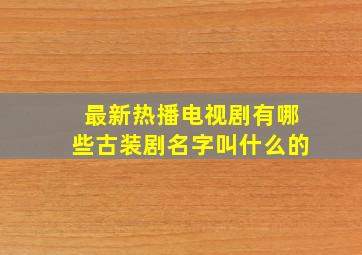 最新热播电视剧有哪些古装剧名字叫什么的