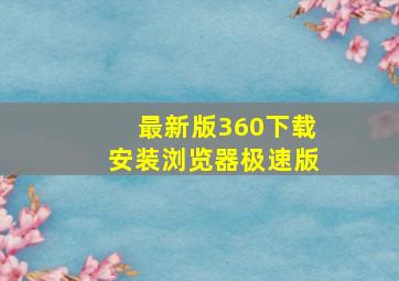 最新版360下载安装浏览器极速版