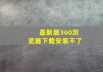 最新版360浏览器下载安装不了