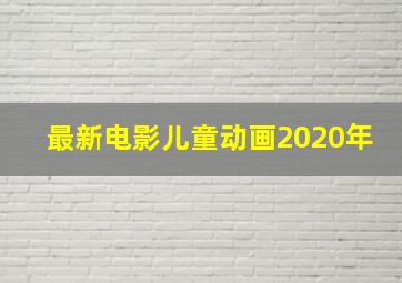 最新电影儿童动画2020年