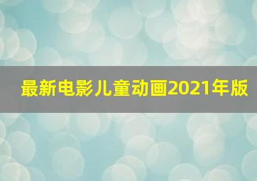 最新电影儿童动画2021年版