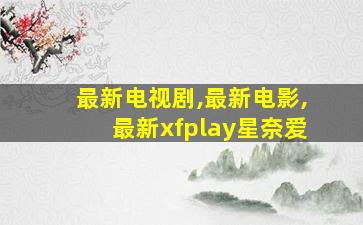 最新电视剧,最新电影,最新xfplay星奈爱