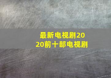 最新电视剧2020前十部电视剧