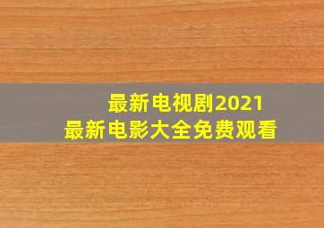 最新电视剧2021最新电影大全免费观看