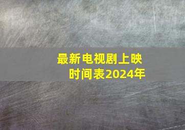 最新电视剧上映时间表2024年