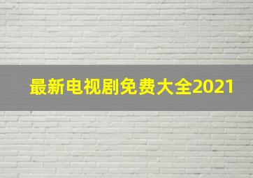 最新电视剧免费大全2021