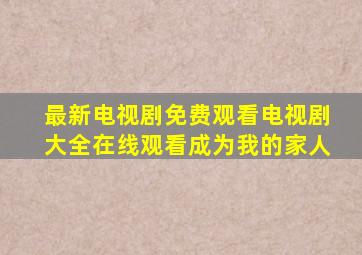 最新电视剧免费观看电视剧大全在线观看成为我的家人