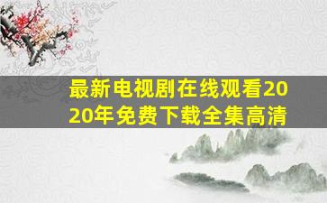 最新电视剧在线观看2020年免费下载全集高清