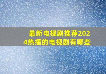 最新电视剧推荐2024热播的电视剧有哪些