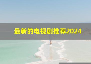 最新的电视剧推荐2024