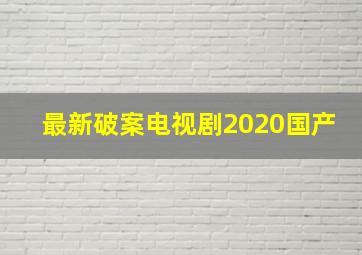 最新破案电视剧2020国产