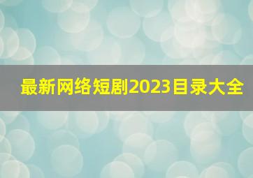 最新网络短剧2023目录大全