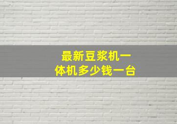 最新豆浆机一体机多少钱一台