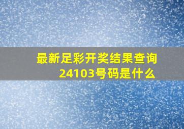 最新足彩开奖结果查询24103号码是什么