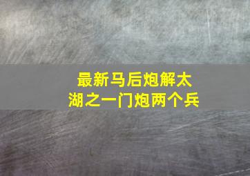 最新马后炮解太湖之一门炮两个兵