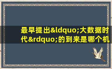 最早提出“大数据时代”的到来是哪个机构