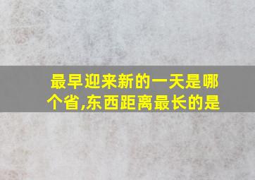 最早迎来新的一天是哪个省,东西距离最长的是