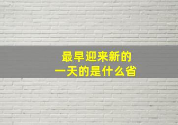 最早迎来新的一天的是什么省