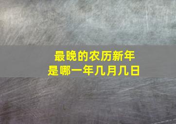 最晚的农历新年是哪一年几月几日