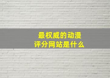 最权威的动漫评分网站是什么