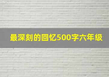 最深刻的回忆500字六年级