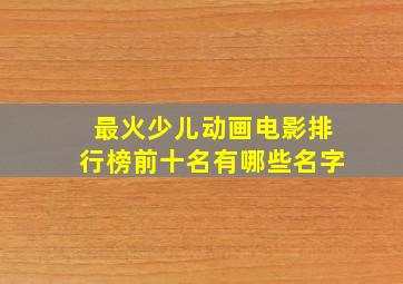 最火少儿动画电影排行榜前十名有哪些名字